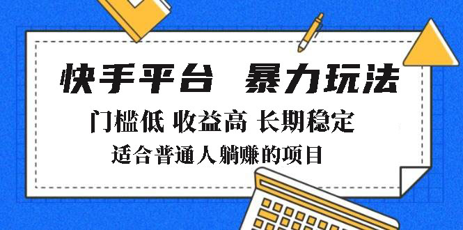 （14247期）2025年暴力玩法，快手带货，门槛低，收益高，月躺赚8000+-极速网创