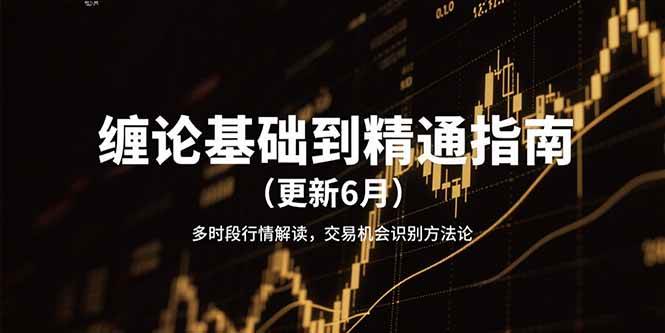缠论基础到精通指南（更新6月）多时段行情解读，交易机会识别方法论-极速网创