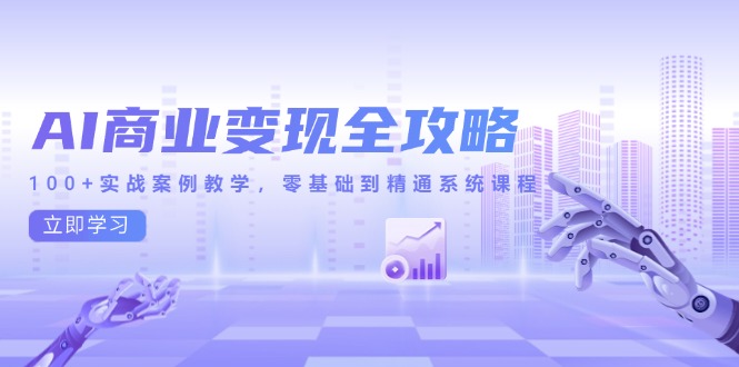 （14948期）AI商业变现全攻略，100+实战案例教学，零基础到精通系统课程-极速网创