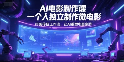AI电影制作课，一个人独立制作微电影，打破传统工作流，让AI重塑电影制作-极速网创