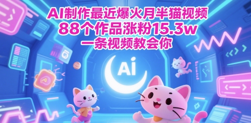 AI制作最近爆火月半猫视频，88个作品涨粉15.3w，一条视频教会你-极速网创