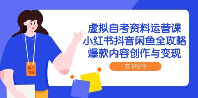 虚拟自考资料运营课，小红书抖音闲鱼全攻略，爆款内容创作与变现-极速网创