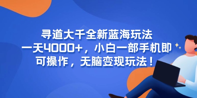 （15050期）寻道大千全新蓝海玩法，一天4000+，小白一部手机即可操作，无脑变现玩法！-极速网创