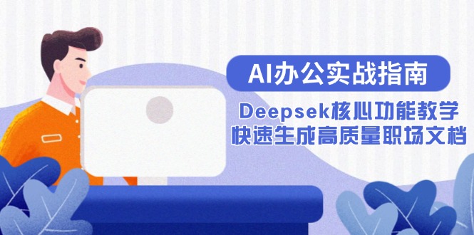 （15018期）AI办公实战指南：Deepsek核心功能教学，快速生成高质量职场文档-极速网创