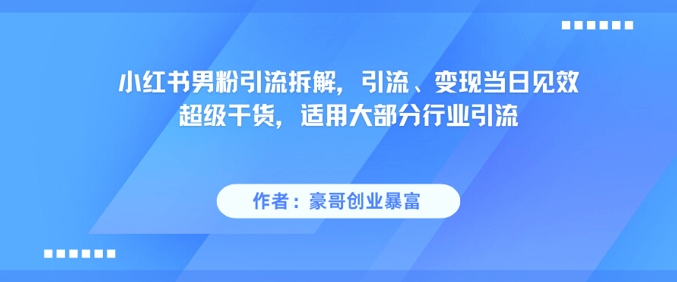 小红书男粉引流拆解，引流、变现当日见效超级干货，适用大部分行业引流-极速网创