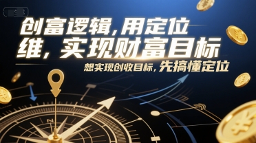 创富逻辑，用定位思维实现财富目标，想实现创收目标，先搞懂定位-极速网创
