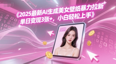 2025最新AI生成美女壁纸暴力拉新, 单日变现3张+，小白轻松上手-极速网创