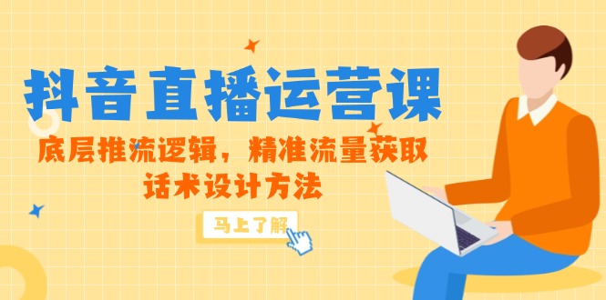 （14917期）5月新课-抖音直播运营课，底层推流逻辑，精准流量获取，话术设计方法-极速网创