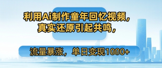 利用Ai制作童年回忆视频，真实还原引起共鸣，流量暴涨，单日变现多张-极速网创