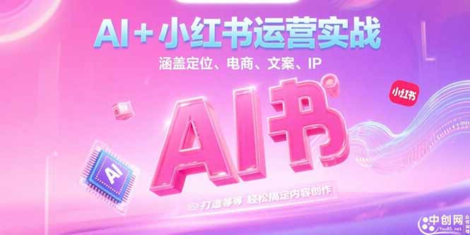 （15175期）AI+小红书运营实战，涵盖定位、电商、文案、IP 打造等，轻松搞定内容创作-极速网创