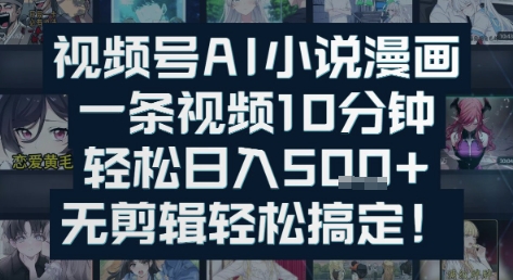 视频号AI小说漫画：一条视频10分钟，轻松日入5张+，无剪辑轻松搞定-极速网创