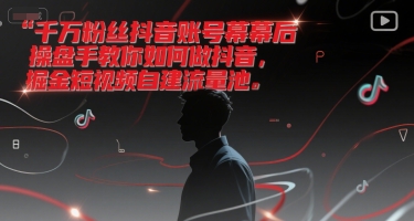 千万粉丝抖音账号幕后操盘手教你如何做抖音，掘金短视频自建流量池-极速网创