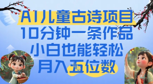 爆火AI儿童古诗项目，10分钟一条作品，小白也能轻松月入五位数-极速网创
