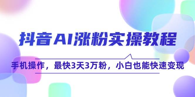 抖音AI涨粉实操教程，手机操作，最快3天3万粉，小白也能快速变现-极速网创