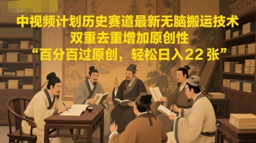 中视频计划历史赛道最新无脑搬运技术，双重去重增加原创性，百分百过原创，轻松日入2张-极速网创