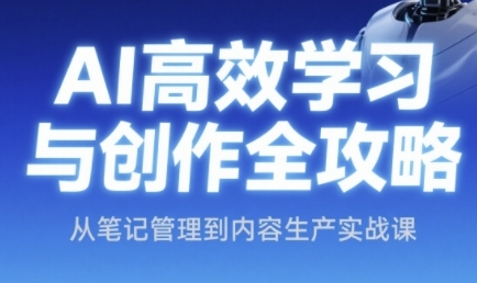 AI高效学习与创作全攻略，从笔记管理到内容生产实战课-极速网创