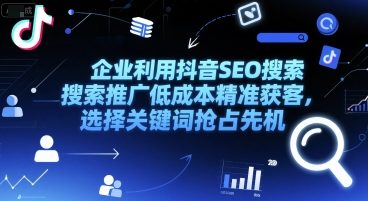 企业利用抖音SEO搜索推广低成本精准获客，选择关键词抢占先机-极速网创