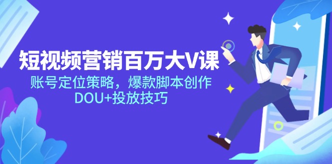 （14920期）短视频营销百万大V课，账号定位策略，爆款脚本创作，DOU+投放技巧-极速网创