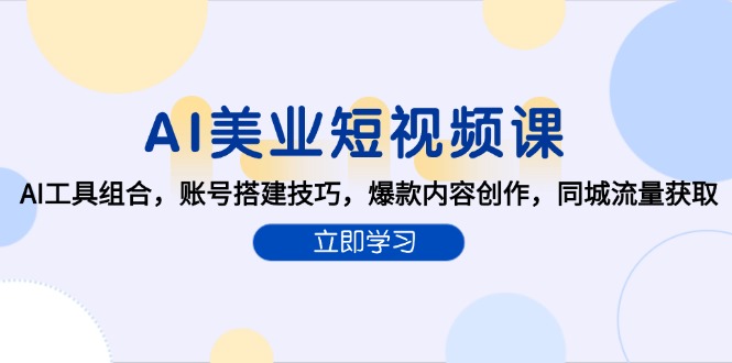 （15097期）AI美业短视频课，AI工具组合，账号搭建技巧，爆款内容创作，同城流量获取-极速网创