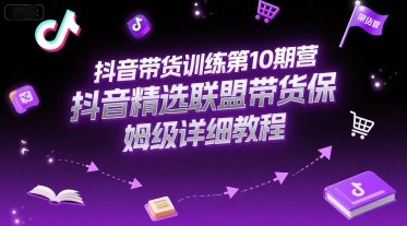 抖音带货训练第10期营，抖音精选联盟带货保姆级详细教程-极速网创