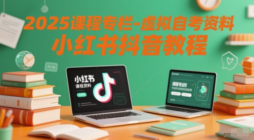 2025课程专栏-虚拟自考资料小红书抖音教程-极速网创