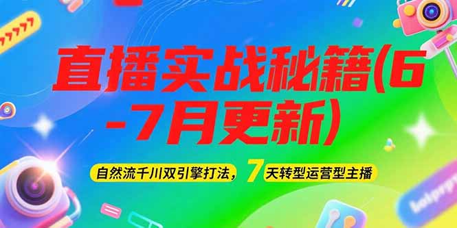 （15189期）2025直播实战秘籍(6-7月更新)：自然流千川双引擎打法，7天转型运营型主播-极速网创