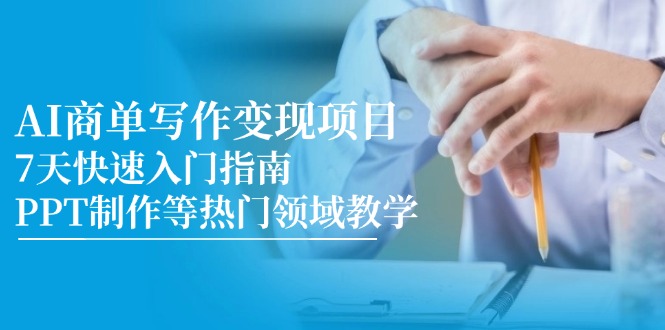 （14945期）AI商单写作变现项目，7天快速入门指南，PPT制作等热门领域教学-极速网创