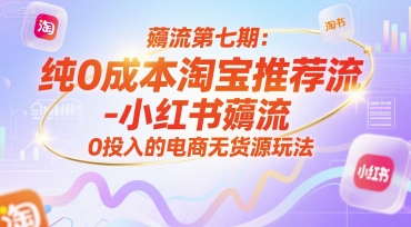 薅流第七期：纯0成本淘宝推荐流-小红书薅流最新版目，0投入的电商无货源玩法（附赠往期）-极速网创