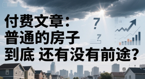 付费文章：普通的房子到底还有没有前途？-极速网创