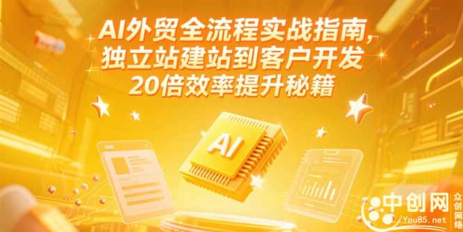 （15182期）AI外贸全流程实战指南，独立站建站到客户开发，20倍效率提升秘籍(更新6月)-极速网创
