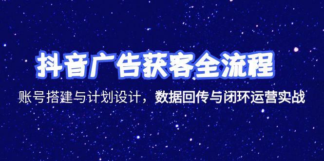 （15122期）抖音广告获客全流程，账号搭建与计划设计，数据回传与闭环运营实战-极速网创