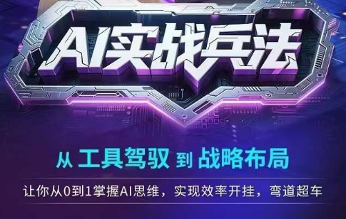 AI实战兵法，从工具驾驭到战略布局，​从0~1掌握ai思维，实现效率，开挂弯道超车-极速网创