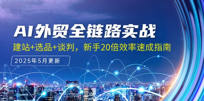 （14907期）AI外贸全链路实战，建站+选品+谈判，新手20倍效率速成指南-极速网创