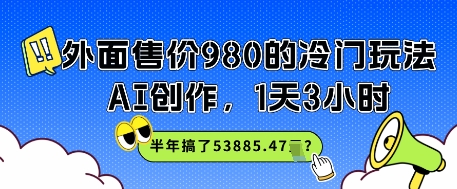 外面售价980的冷门玩法，AI创作，1天3小时，半年搞了53885.47？-极速网创