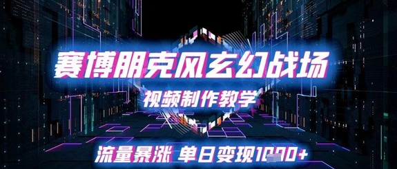赛博朋克风玄幻战场视频制作教学，流量暴涨单日变现1k+-极速网创
