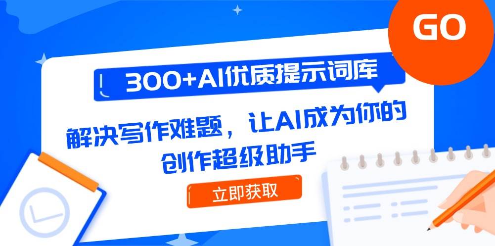 300+AI优质提示词库，解决写作难题，让AI成为你的创作超级助手-极速网创