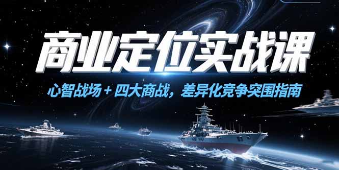 （15252期）商业定位实战课，心智战场+四大商战，差异化竞争突围指南-极速网创