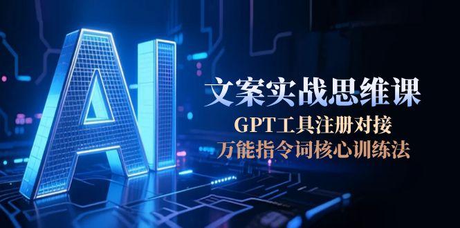 （15152期）AI文案实战思维课，GPT工具注册对接，万能指令词核心训练法-极速网创