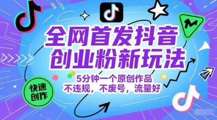 全网首发抖音创业粉新玩法，5分钟一个原创作品，不违规，不废号，流量好-极速网创