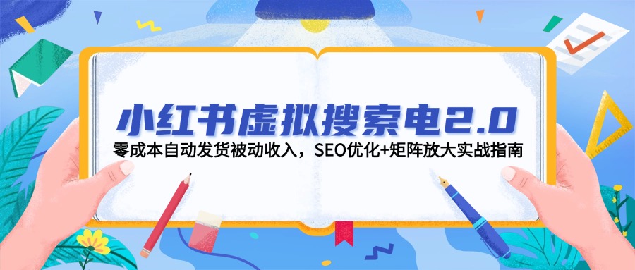 （14946期）小红书虚拟搜索电2.0，零成本自动发货被动收入，SEO优化+矩阵放大实战指南-极速网创