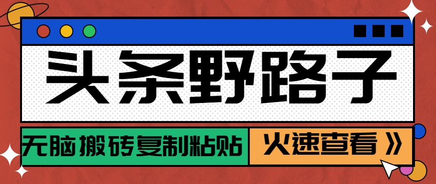 头条野路子玩法之相亲赛道，无脑搬砖复制粘贴，单账号日稳定300+保姆级教程-极速网创