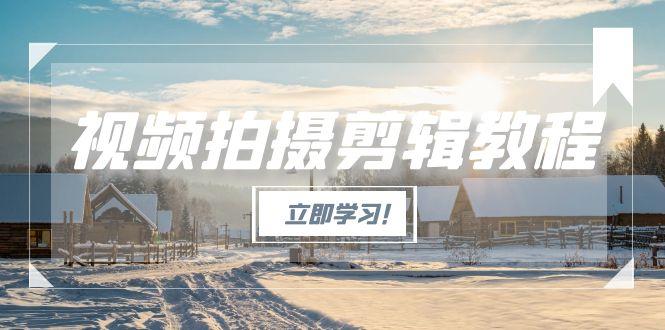 （15154期）视频拍摄剪辑教程，从基础操作到进阶，爆款视频全流程生产术-极速网创
