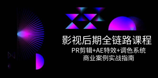 影视后期全链路课程，PR剪辑+AE特效+调色系统，商业案例实战指南-极速网创
