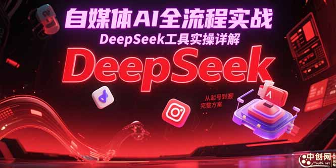 （15177期）自媒体AI全流程实战，DeepSeek工具实操详解，从起号到变现完整方案-极速网创