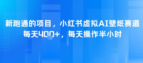 新跑通的项目，小红书虚拟AI壁纸赛道，每天4张+，每天操作半小时-极速网创