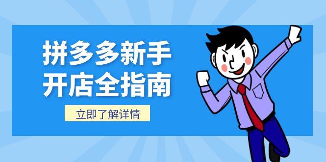 （15144期）拼多多新手开店全指南，个人企业店铺注册流程，后台基础操作详解-极速网创