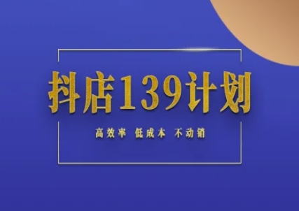 抖店139计划实录手册不动销起店实操方法论，高效率低成本不动销-极速网创