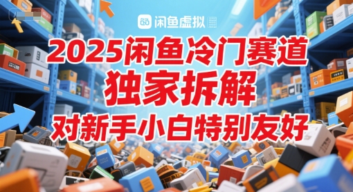 2025闲鱼冷门赛道，独家拆解，对新手小白特别友好-极速网创