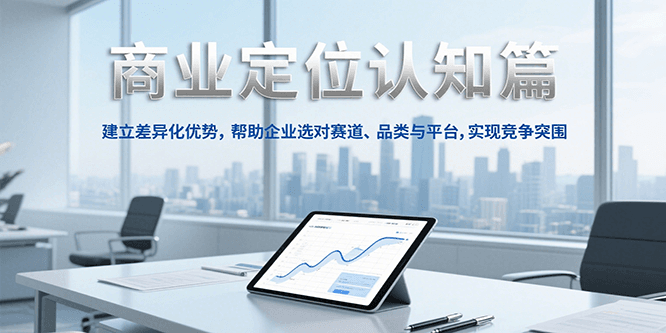 商业定位认知，建立差异化优势，帮助企业选对赛道、品类与平台，实现竞争突围-极速网创