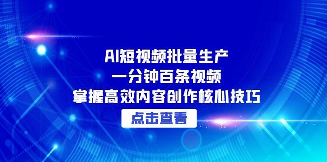 （15025期）AI短视频批量生产：一分钟百条视频，掌握高效内容创作核心技巧-极速网创